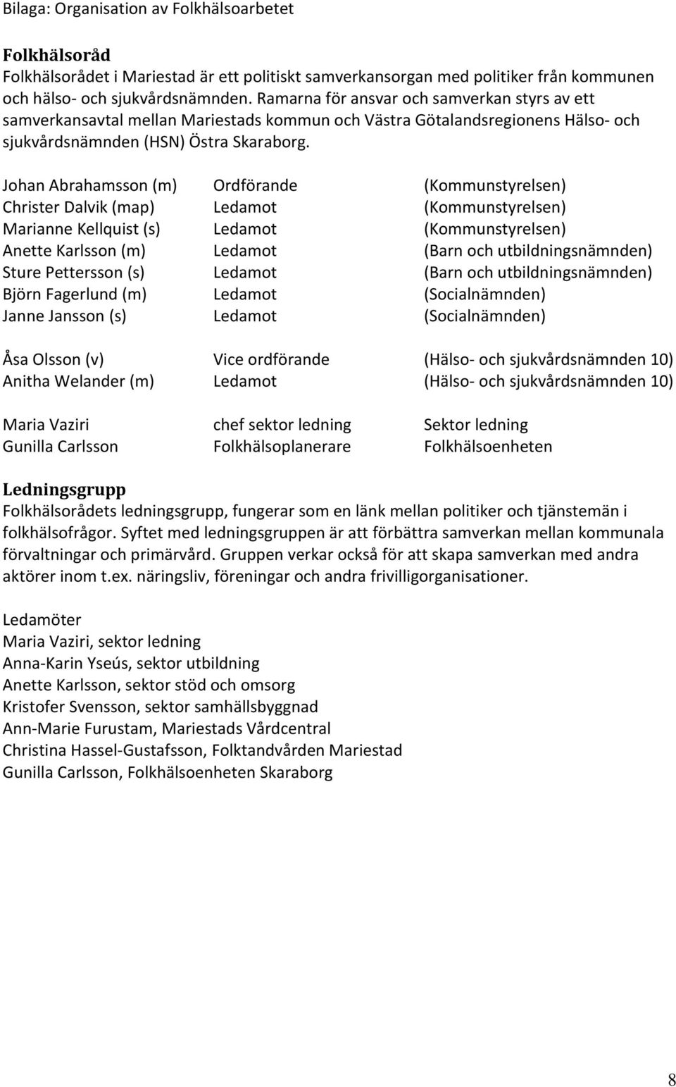 Johan Abrahamsson (m) Ordförande (Kommunstyrelsen) Christer Dalvik (map) Ledamot (Kommunstyrelsen) Marianne Kellquist (s) Ledamot (Kommunstyrelsen) Anette Karlsson (m) Ledamot (Barn och