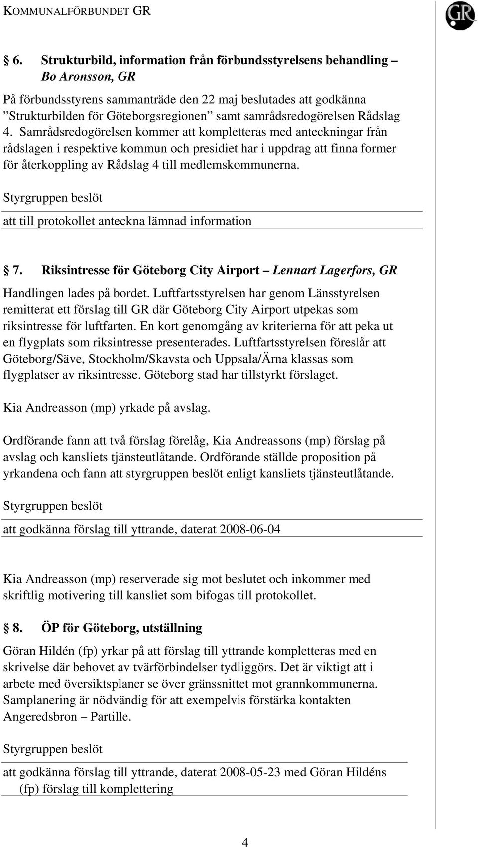 Samrådsredogörelsen kommer att kompletteras med anteckningar från rådslagen i respektive kommun och presidiet har i uppdrag att finna former för återkoppling av Rådslag 4 till medlemskommunerna. 7.