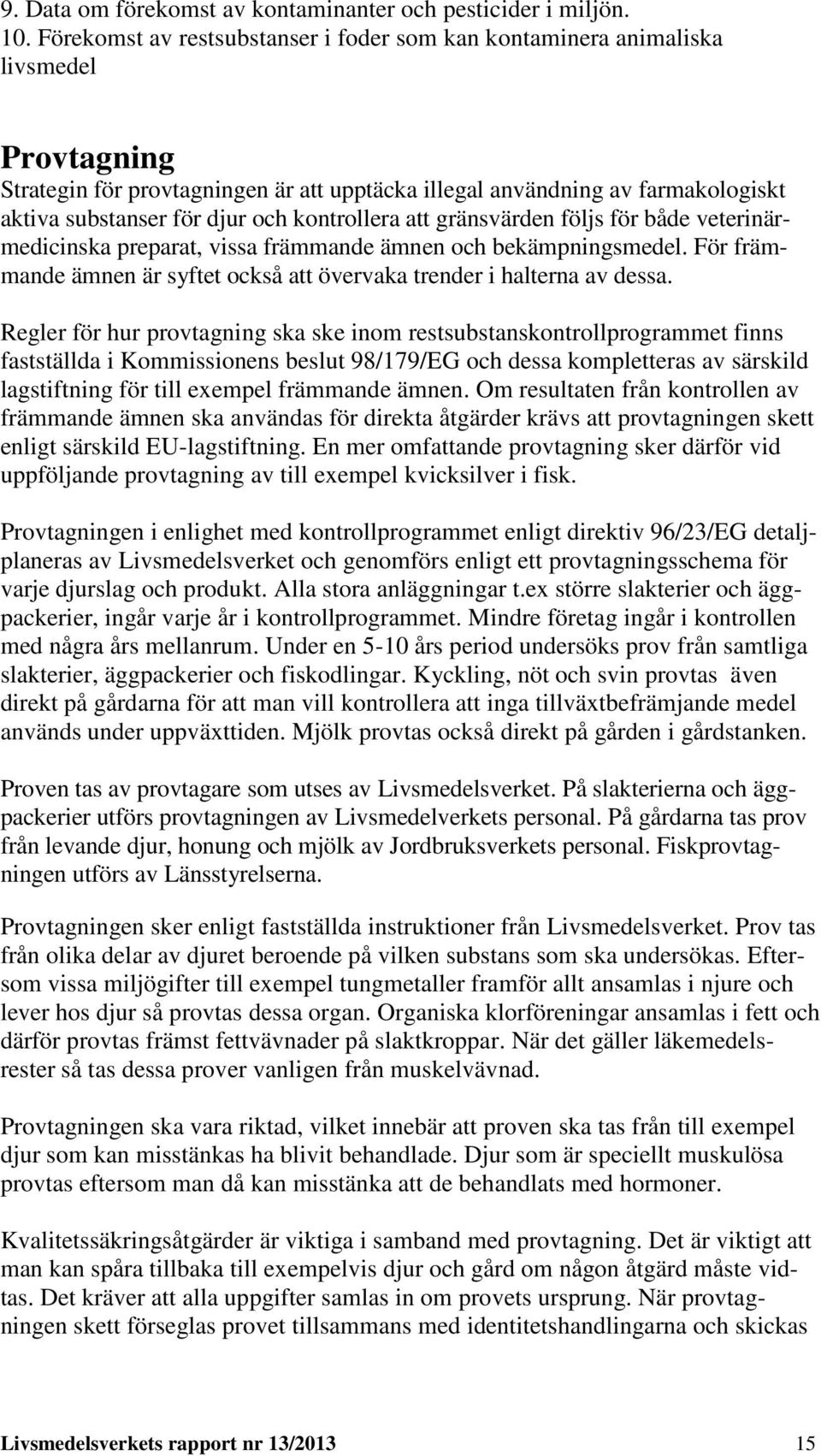 och kontrollera att gränsvärden följs för både veterinärmedicinska preparat, vissa främmande ämnen och bekämpningsmedel. För främmande ämnen är syftet också att övervaka trender i halterna av dessa.