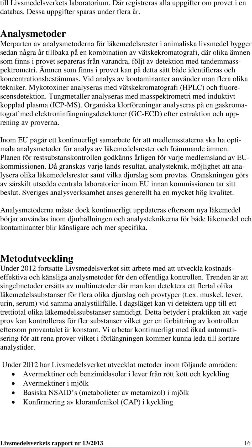 separeras från varandra, följt av detektion med tandemmasspektrometri. Ämnen som finns i provet kan på detta sätt både identifieras och koncentrationsbestämmas.