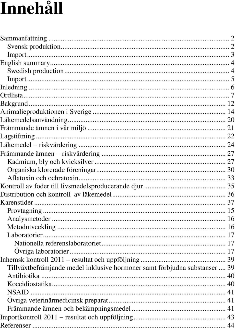 .. 27 Organiska klorerade föreningar... 30 Aflatoxin och ochratoxin... 33 Kontroll av foder till livsmedelsproducerande djur... 35 Distribution och kontroll av läkemedel... 36 Karenstider.