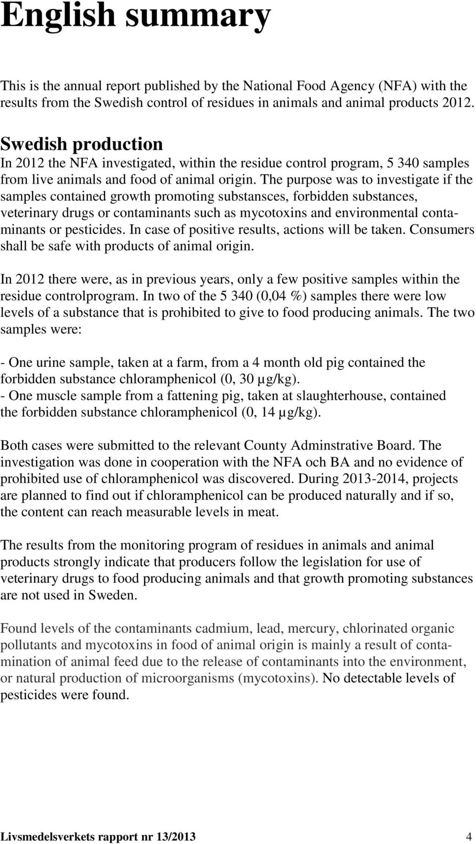 The purpose was to investigate if the samples contained growth promoting substansces, forbidden substances, veterinary drugs or contaminants such as mycotoxins and environmental contaminants or