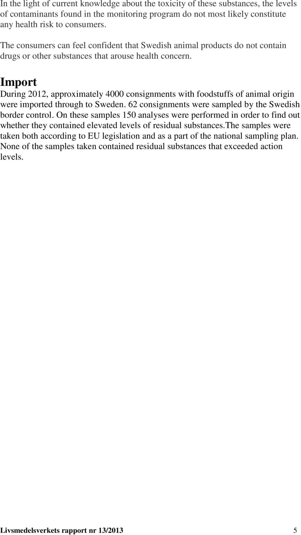Import During 2012, approximately 4000 consignments with foodstuffs of animal origin were imported through to Sweden. 62 consignments were sampled by the Swedish border control.