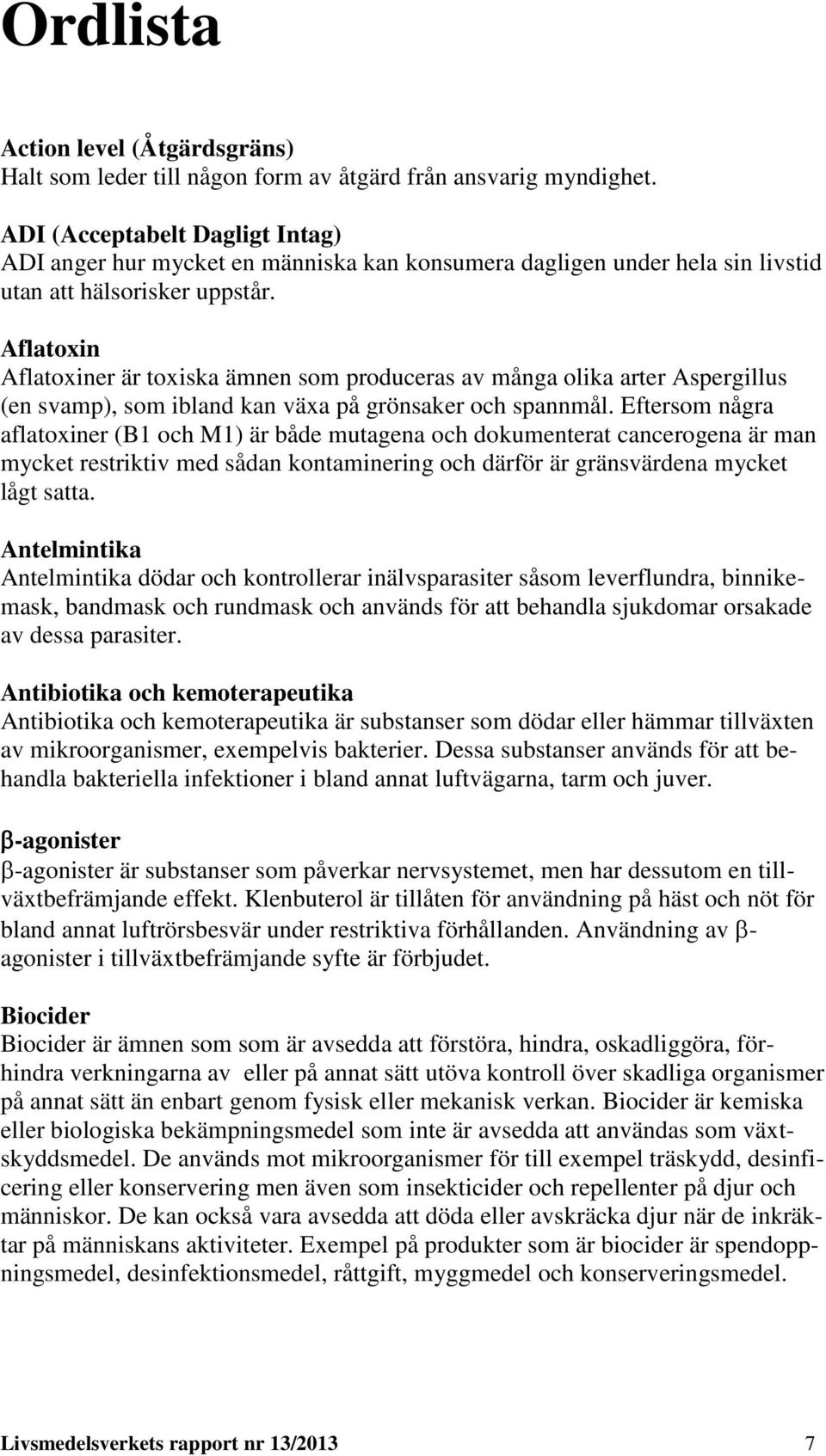 Aflatoxin Aflatoxiner är toxiska ämnen som produceras av många olika arter Aspergillus (en svamp), som ibland kan växa på grönsaker och spannmål.