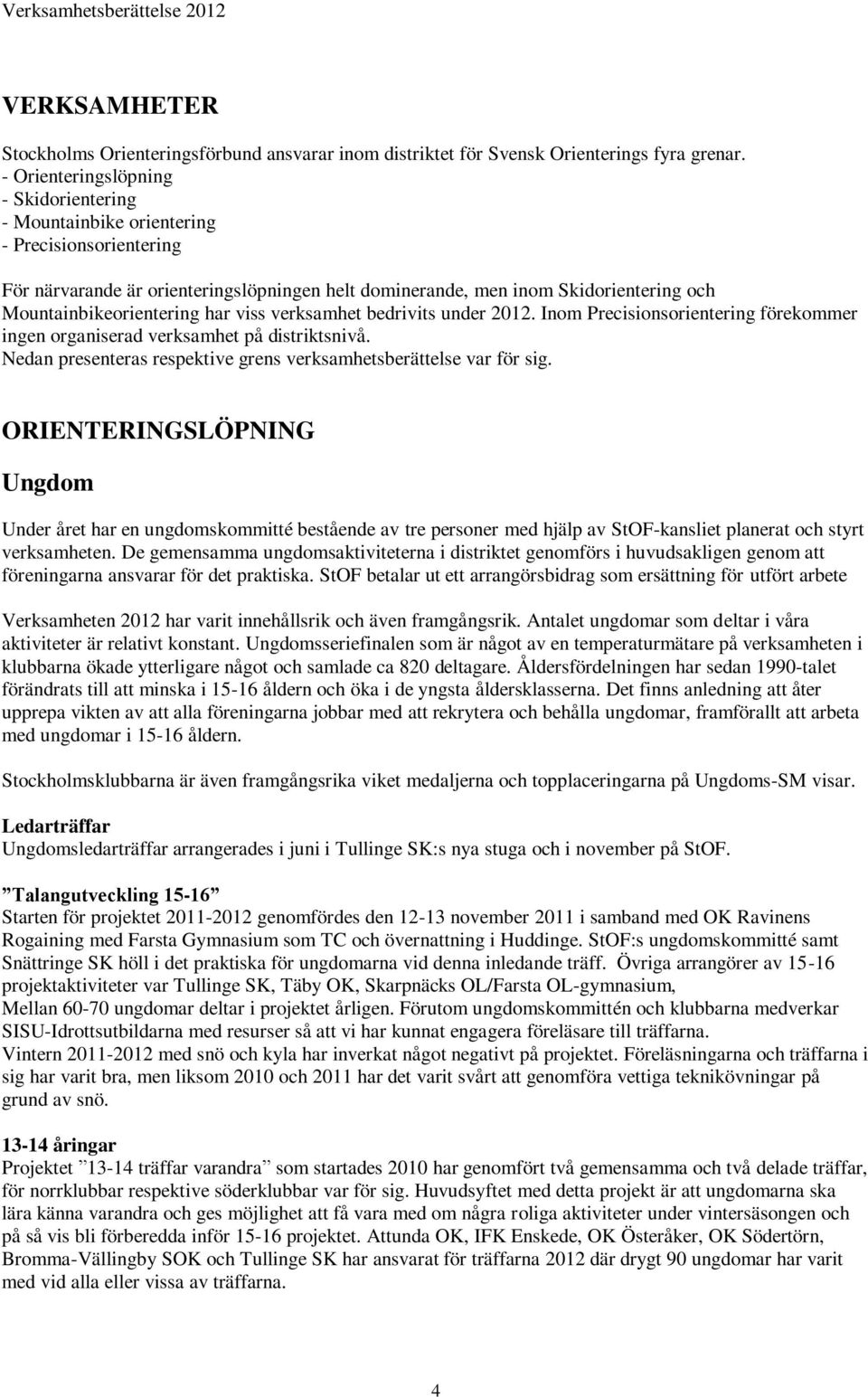 Mountainbikeorientering har viss verksamhet bedrivits under 2012. Inom Precisionsorientering förekommer ingen organiserad verksamhet på distriktsnivå.