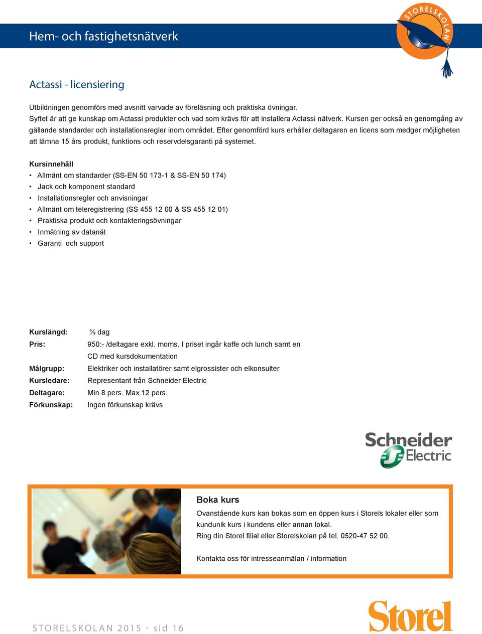 Efter genomförd kurs erhåller deltagaren en licens som medger möjligheten att lämna 15 års produkt, funktions och reservdelsgaranti på systemet.