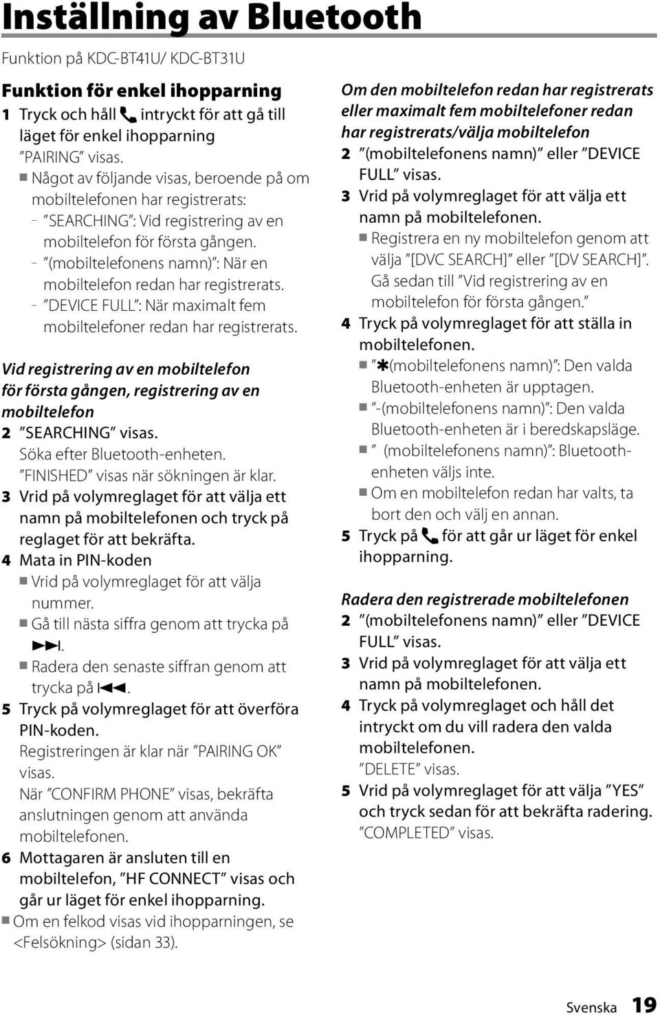 (mobiltelefonens namn) : När en mobiltelefon redan har registrerats. DEVICE FULL : När maximalt fem mobiltelefoner redan har registrerats.