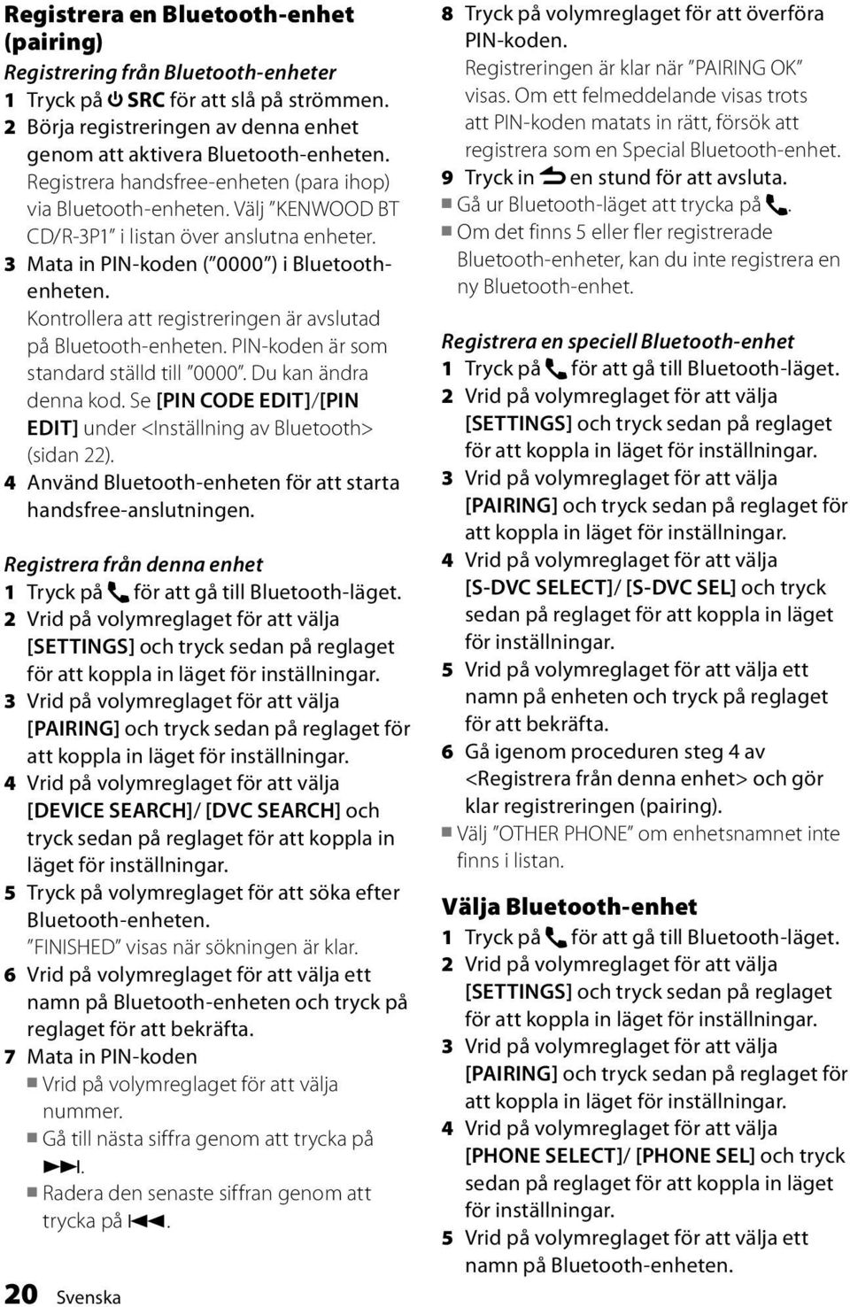 Kontrollera att registreringen är avslutad på Bluetooth-enheten. PIN-koden är som standard ställd till 0000. Du kan ändra denna kod.