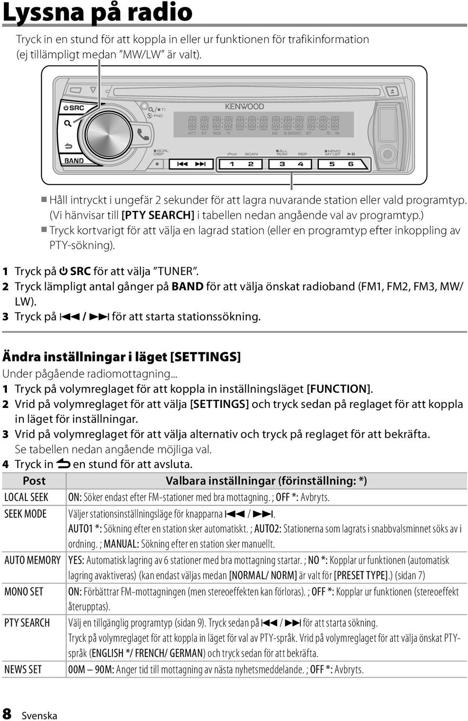 ) Tryck kortvarigt för att välja en lagrad station (eller en programtyp efter inkoppling av PTY-sökning). 1 Tryck på SRC för att välja TUNER.