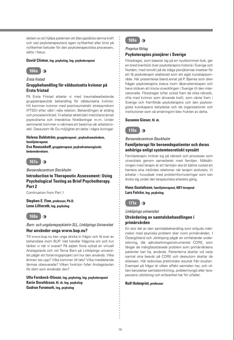 Hit kommer kvinnor med posttraumatiskt stressyndrom (PTSD) efter våld i nära relation. Behandlingen är ettårig och processinriktad.