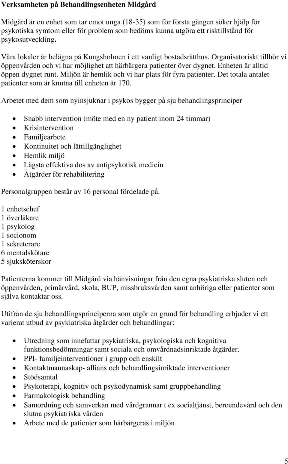 Organisatoriskt tillhör vi öppenvården och vi har möjlighet att härbärgera patienter över dygnet. Enheten är alltid öppen dygnet runt. Miljön är hemlik och vi har plats för fyra patienter.