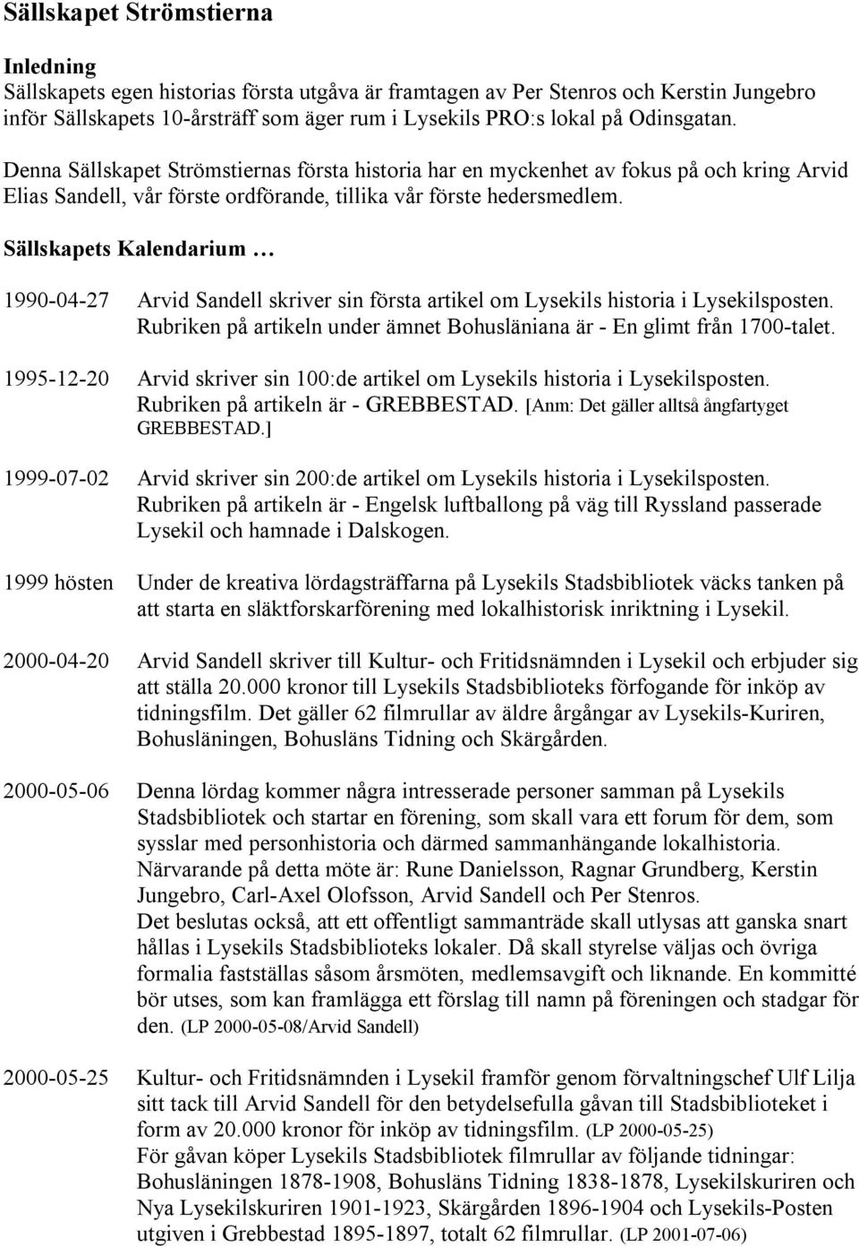 Sällskapets Kalendarium 1990-04-27 Arvid Sandell skriver sin första artikel om Lysekils historia i Lysekilsposten. Rubriken på artikeln under ämnet Bohusläniana är - En glimt från 1700-talet.