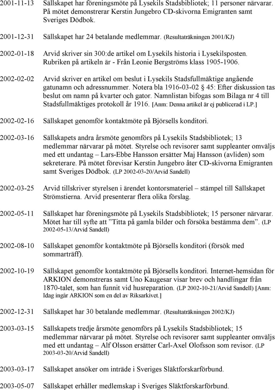 Rubriken på artikeln är - Från Leonie Bergströms klass 1905-1906. 2002-02-02 Arvid skriver en artikel om beslut i Lysekils Stadsfullmäktige angående gatunamn och adressnummer.