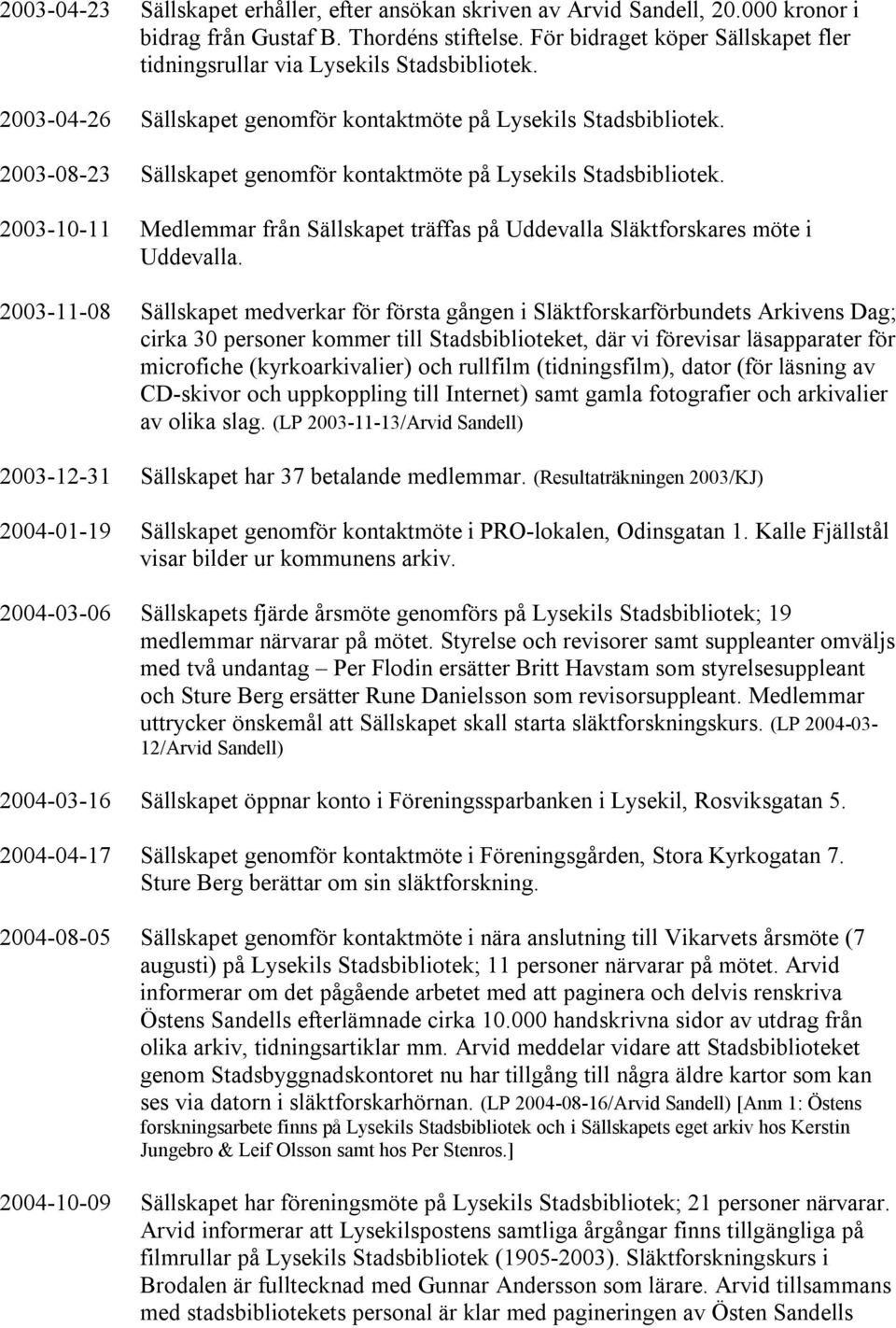 2003-08-23 Sällskapet genomför kontaktmöte på Lysekils Stadsbibliotek. 2003-10-11 Medlemmar från Sällskapet träffas på Uddevalla Släktforskares möte i Uddevalla.