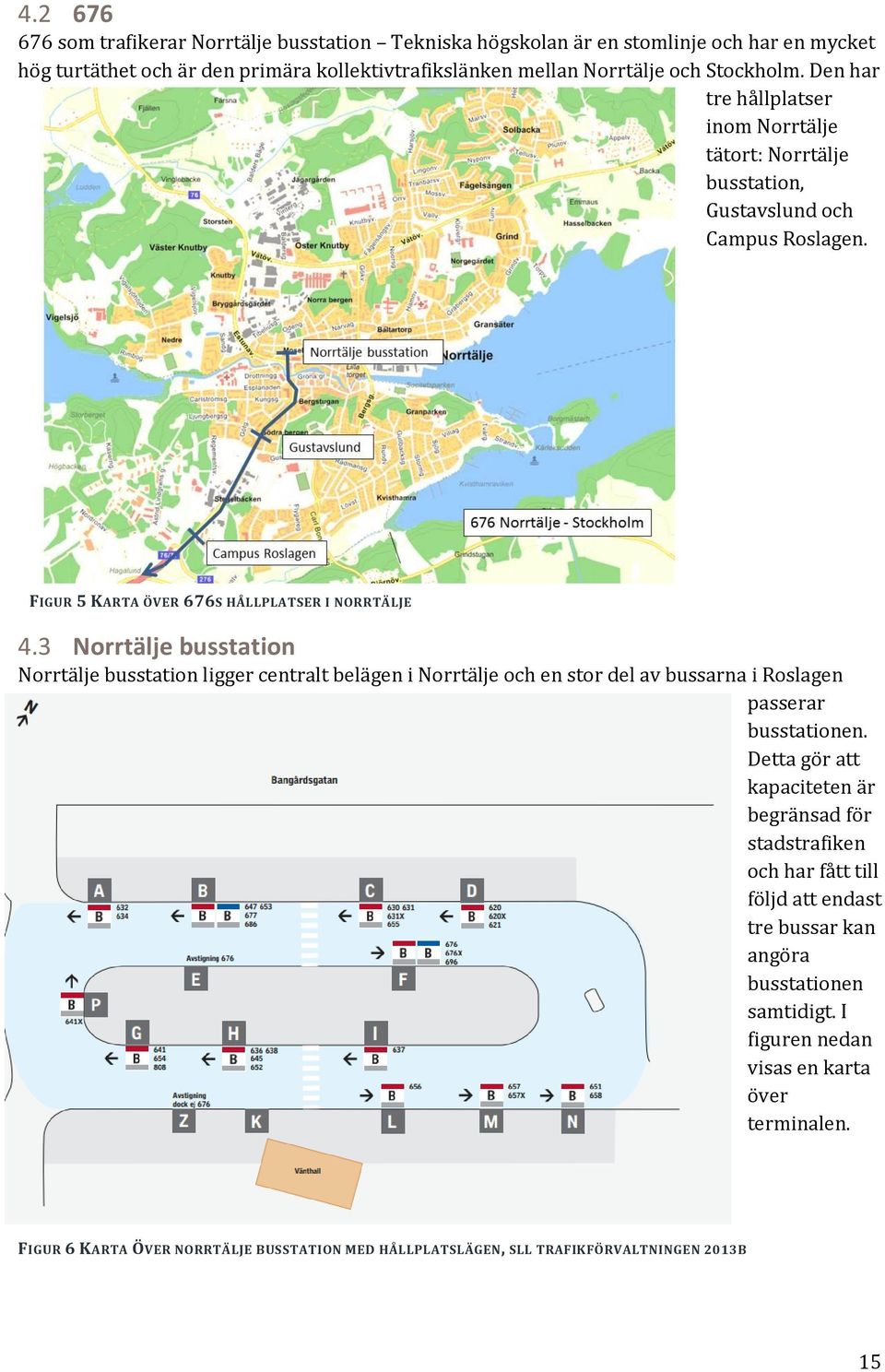 3 Norrtälje busstation Norrtälje busstation ligger centralt belägen i Norrtälje och en stor del av bussarna i Roslagen passerar busstationen.