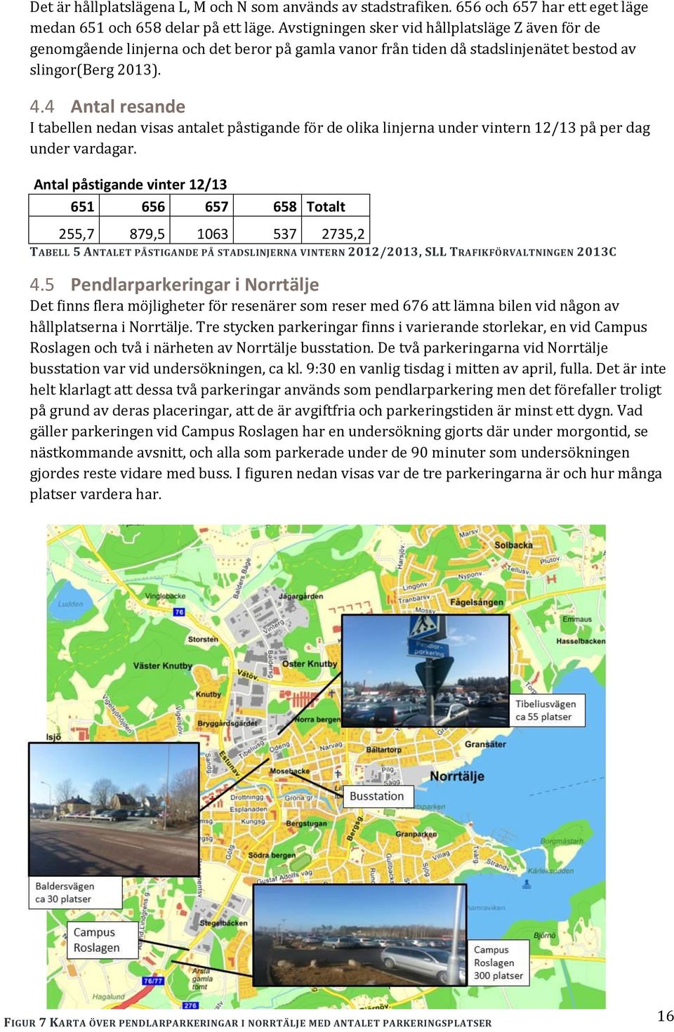 4 Antal resande I tabellen nedan visas antalet påstigande för de olika linjerna under vintern 12/13 på per dag under vardagar.