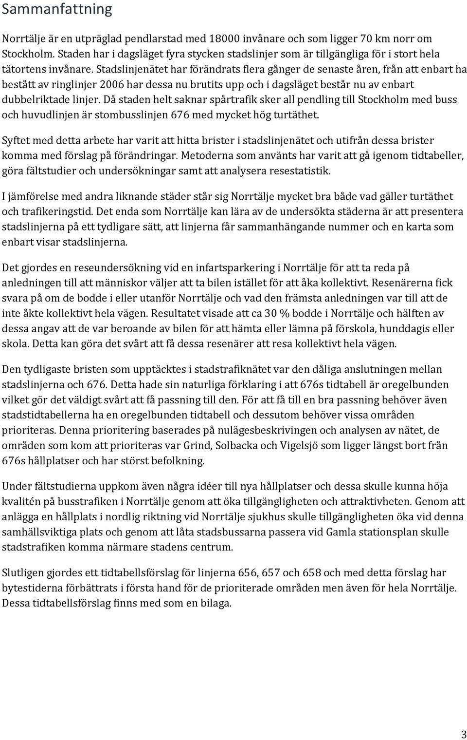 Stadslinjenätet har förändrats flera gånger de senaste åren, från att enbart ha bestått av ringlinjer 2006 har dessa nu brutits upp och i dagsläget består nu av enbart dubbelriktade linjer.