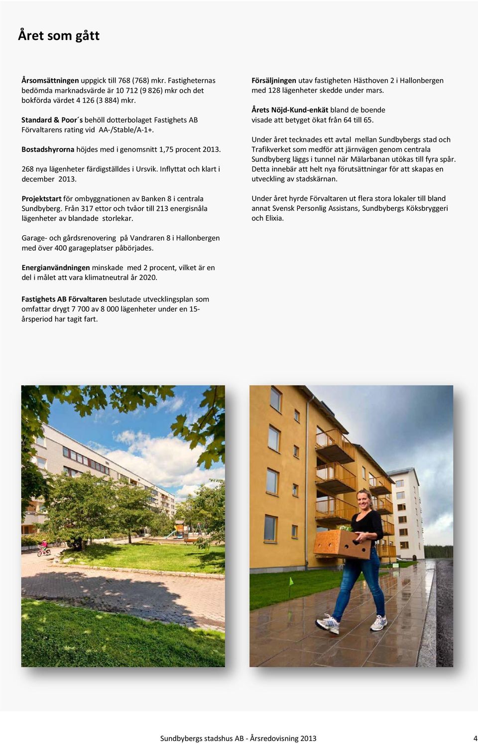 Inflyttat och klart i december 2013. Projektstart för ombyggnationen av Banken 8 i centrala Sundbyberg. Från 317 ettor och tvåor till 213 energisnåla lägenheter av blandade storlekar.