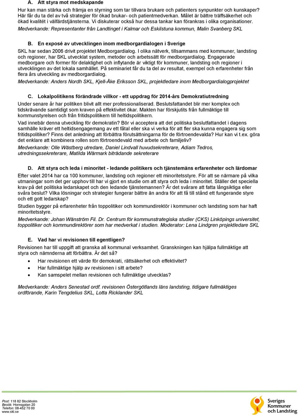 Vi diskuterar också hur dessa tankar kan förankras i olika organisationer. Medverkande: Representanter från Landtinget i Kalmar och Eskilstuna kommun, Malin Svanberg SKL B.