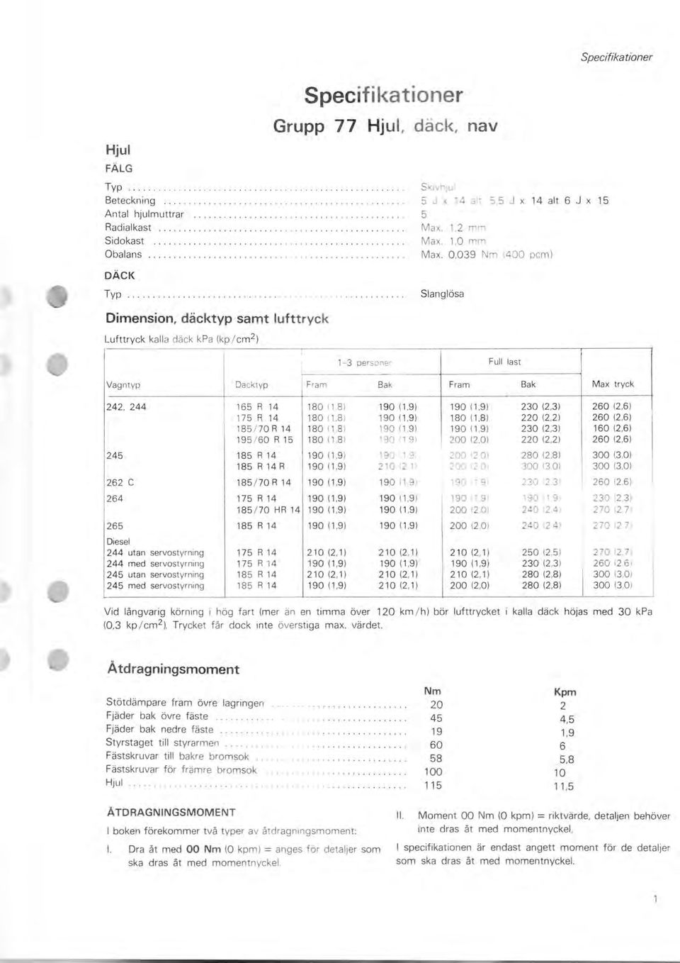 ........................ Slanglösa Dimension, däcktyp samt lufttryck Lufttryck kall a däck kpa (kp / cm 2 ) 1-3 personer Vagntyp Däcktyp Fram Bak 242, 244 165 R 14 180 (1,8 ) 190 (1,9) 175 R 14 180