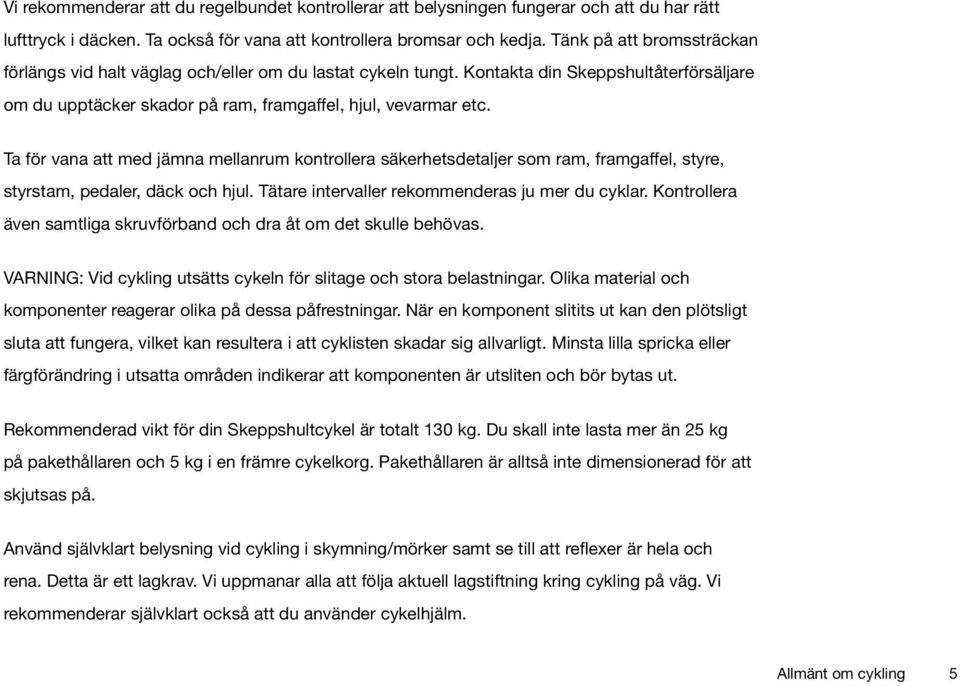 Ta för vana att med jämna mellanrum kontrollera säkerhetsdetaljer som ram, framgaffel, styre, styrstam, pedaler, däck och hjul. Tätare intervaller rekommenderas ju mer du cyklar.