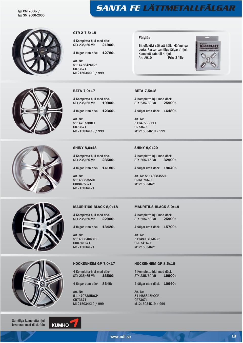 Art: A910 Pris 345:- BETA 7,0x17 STX 235/65 VR 19900:- 4 fälgar utan däck 12360:- 511470738BET BETA 7,5x18 STX 235/60 VR 25900:- 4 fälgar utan däck 16480:- 511475838BET SHINY 8,0x18 STX 235/60 VR