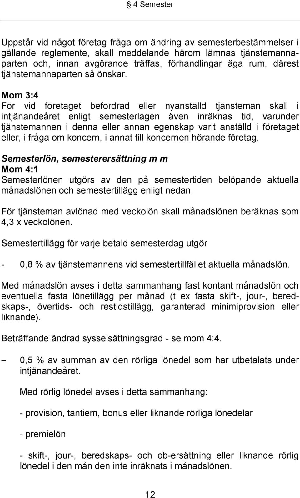 Mom 3:4 För vid företaget befordrad eller nyanställd tjänsteman skall i intjänandeåret enligt semesterlagen även inräknas tid, varunder tjänstemannen i denna eller annan egenskap varit anställd i