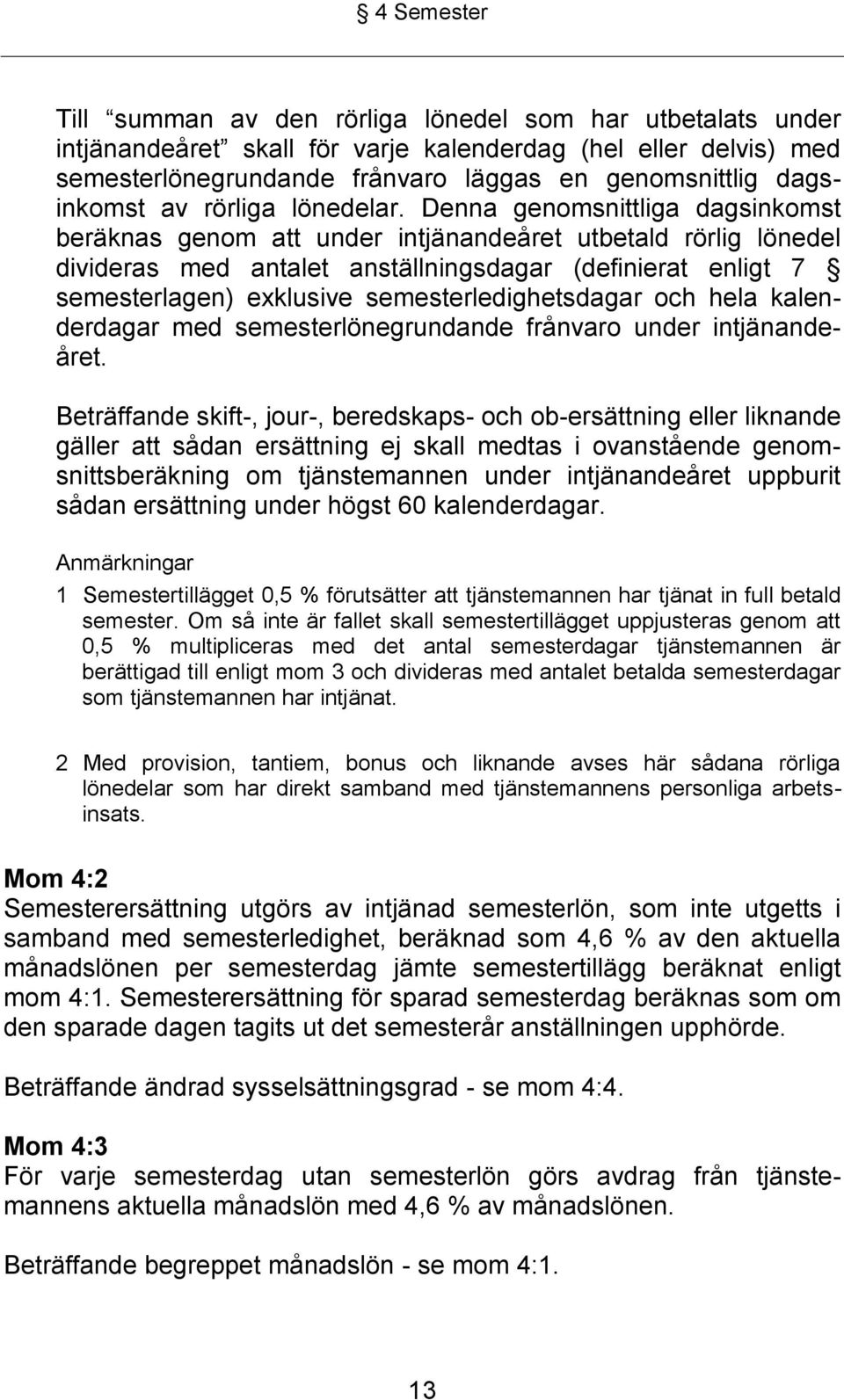 Denna genomsnittliga dagsinkomst beräknas genom att under intjänandeåret utbetald rörlig lönedel divideras med antalet anställningsdagar (definierat enligt 7 semesterlagen) exklusive