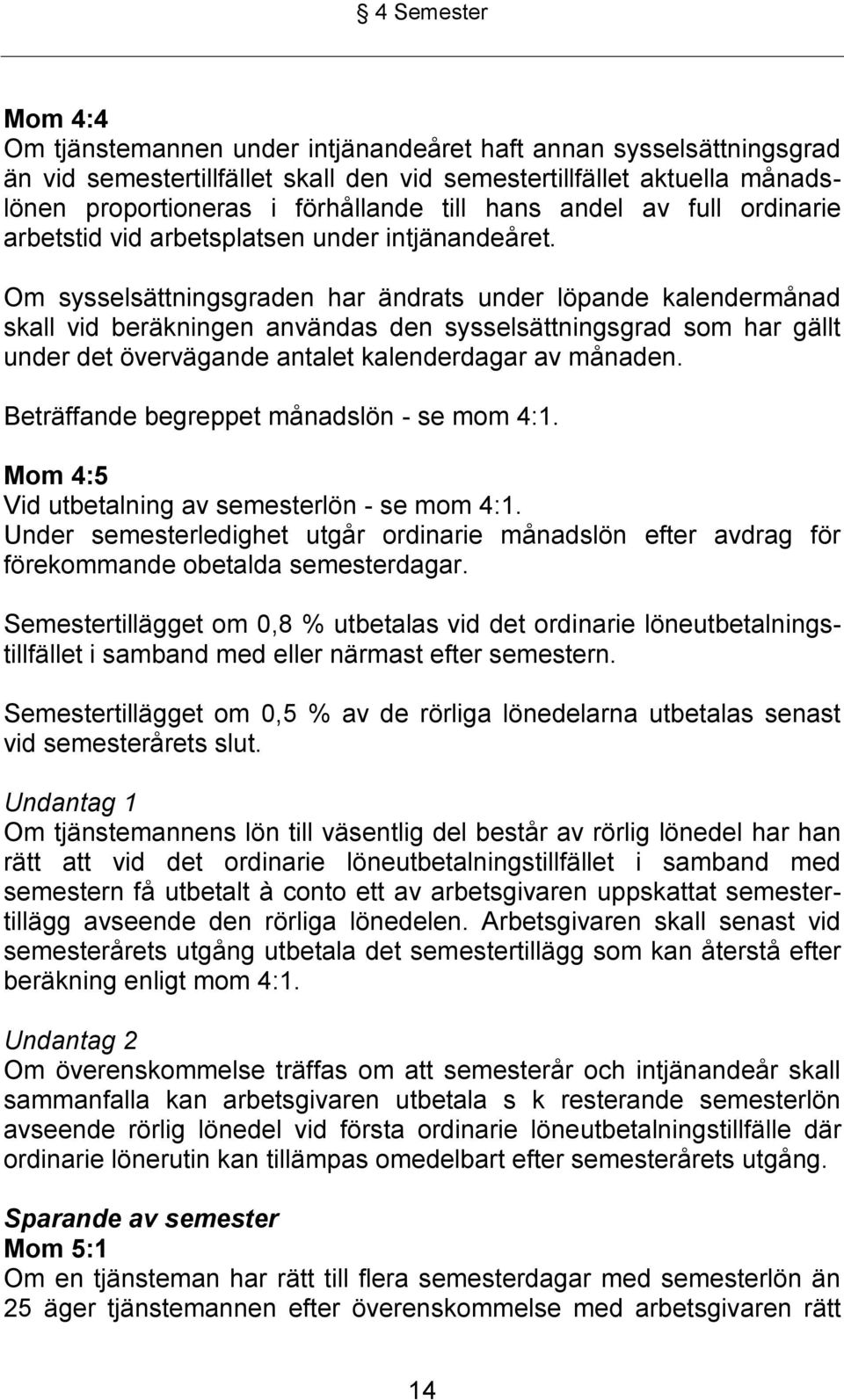 Om sysselsättningsgraden har ändrats under löpande kalendermånad skall vid beräkningen användas den sysselsättningsgrad som har gällt under det övervägande antalet kalenderdagar av månaden.