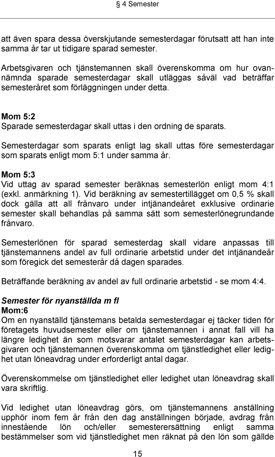 Mom 5:2 Sparade semesterdagar skall uttas i den ordning de sparats. Semesterdagar som sparats enligt lag skall uttas före semesterdagar som sparats enligt mom 5:1 under samma år.