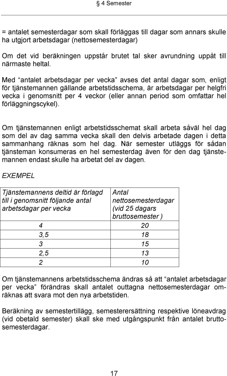 Med antalet arbetsdagar per vecka avses det antal dagar som, enligt för tjänstemannen gällande arbetstidsschema, är arbetsdagar per helgfri vecka i genomsnitt per 4 veckor (eller annan period som