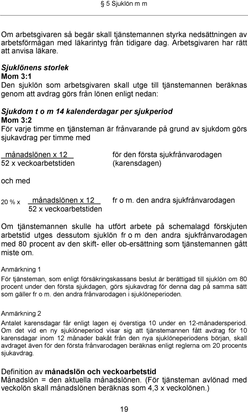 För varje timme en tjänsteman är frånvarande på grund av sjukdom görs sjukavdrag per timme med månadslönen x 12 för den första sjukfrånvarodagen 52 x veckoarbetstiden (karensdagen) och med 20 % x