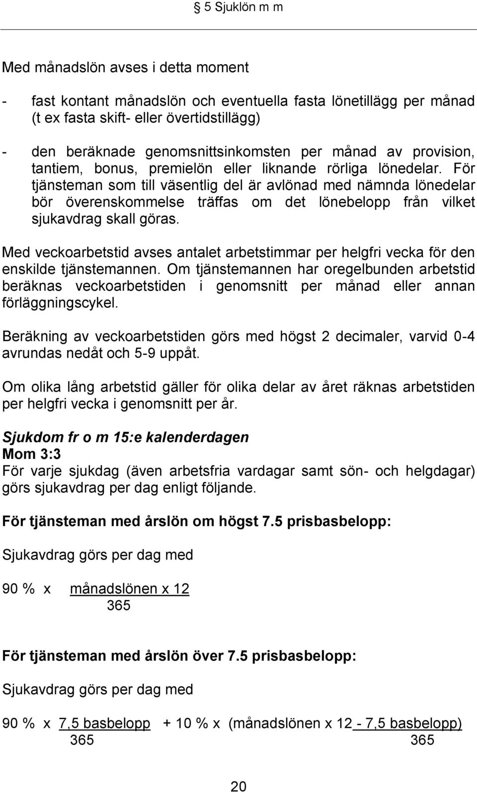 För tjänsteman som till väsentlig del är avlönad med nämnda lönedelar bör överenskommelse träffas om det lönebelopp från vilket sjukavdrag skall göras.