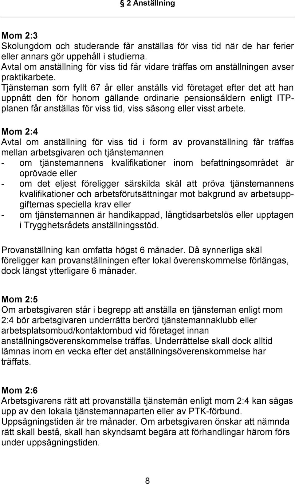 Tjänsteman som fyllt 67 år eller anställs vid företaget efter det att han uppnått den för honom gällande ordinarie pensionsåldern enligt ITPplanen får anställas för viss tid, viss säsong eller visst