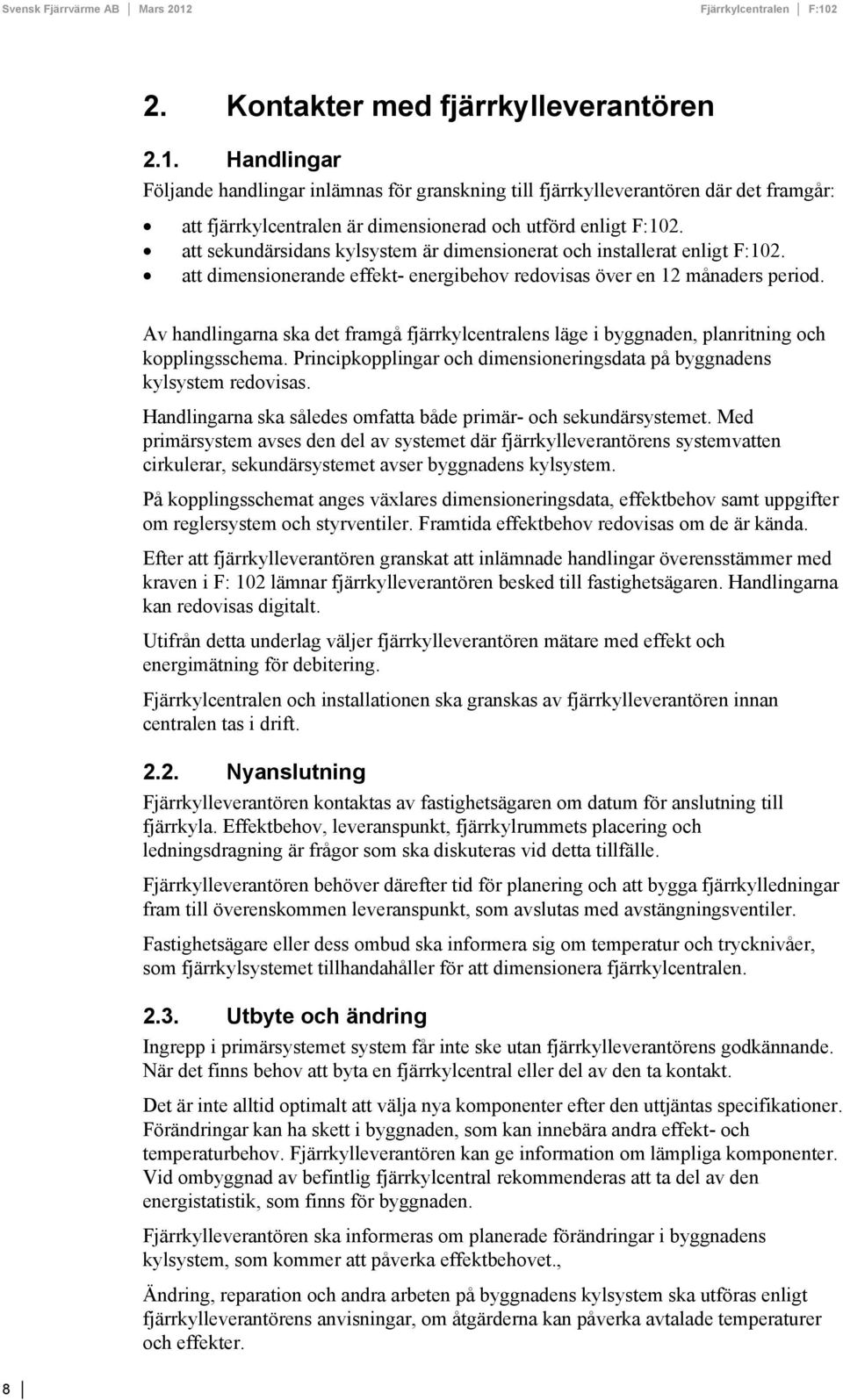 att sekundärsidans kylsystem är dimensionerat och installerat enligt F:102. att dimensionerande effekt- energibehov redovisas över en 12 månaders period.