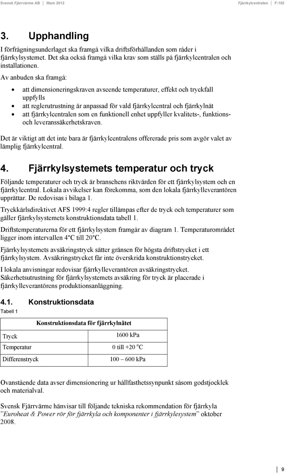 som en funktionell enhet uppfyller kvalitets-, funktionsoch leveranssäkerhetskraven. Det är viktigt att det inte bara är fjärrkylcentralens offererade pris som avgör valet av lämplig fjärrkylcentral.