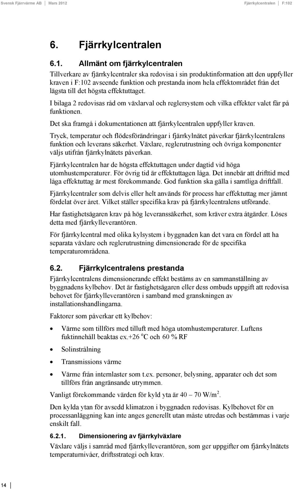 lägsta till det högsta effektuttaget. I bilaga 2 redovisas råd om växlarval och reglersystem och vilka effekter valet får på funktionen.