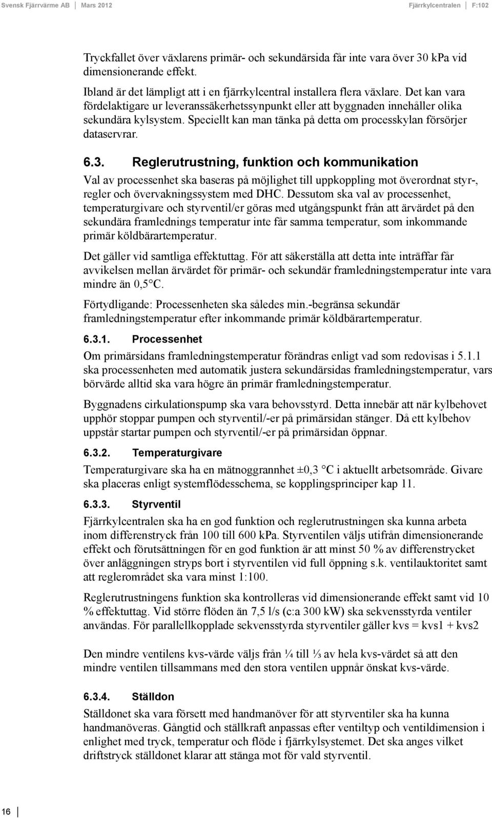 Reglerutrustning, funktion och kommunikation Val av processenhet ska baseras på möjlighet till uppkoppling mot överordnat styr-, regler och övervakningssystem med DHC.