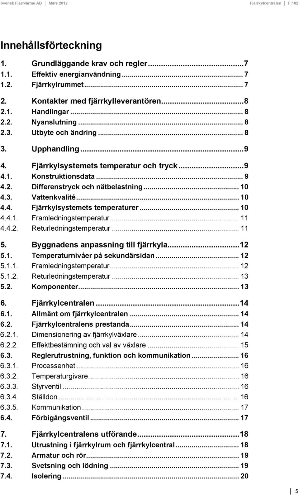 .. 10 4.4.1. Framledningstemperatur... 11 4.4.2. Returledningstemperatur... 11 5. Byggnadens anpassning till fjärrkyla... 12 5.1. Temperaturnivåer på sekundärsidan... 12 5.1.1. Framledningstemperatur... 12 5.1.2. Returledningstemperatur... 13 5.