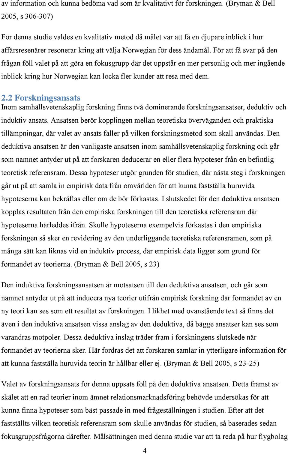 För att få svar på den frågan föll valet på att göra en fokusgrupp där det uppstår en mer personlig och mer ingående inblick kring hur Norwegian kan locka fler kunder att resa med dem. 2.