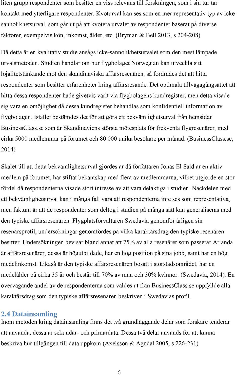 (Bryman & Bell 2013, s 204-208) Då detta är en kvalitativ studie ansågs icke-sannolikhetsurvalet som den mest lämpade urvalsmetoden.