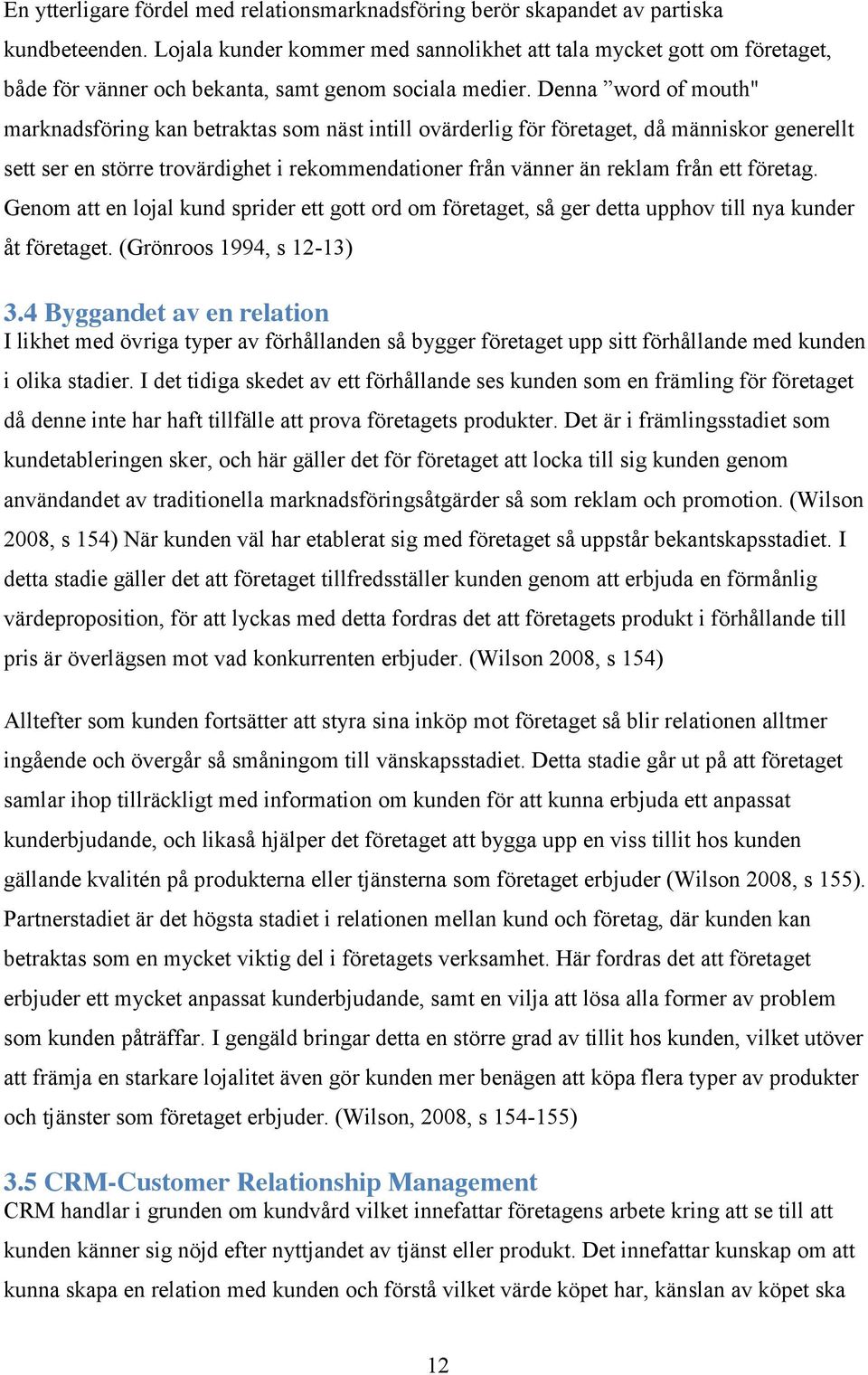 Denna word of mouth" marknadsföring kan betraktas som näst intill ovärderlig för företaget, då människor generellt sett ser en större trovärdighet i rekommendationer från vänner än reklam från ett