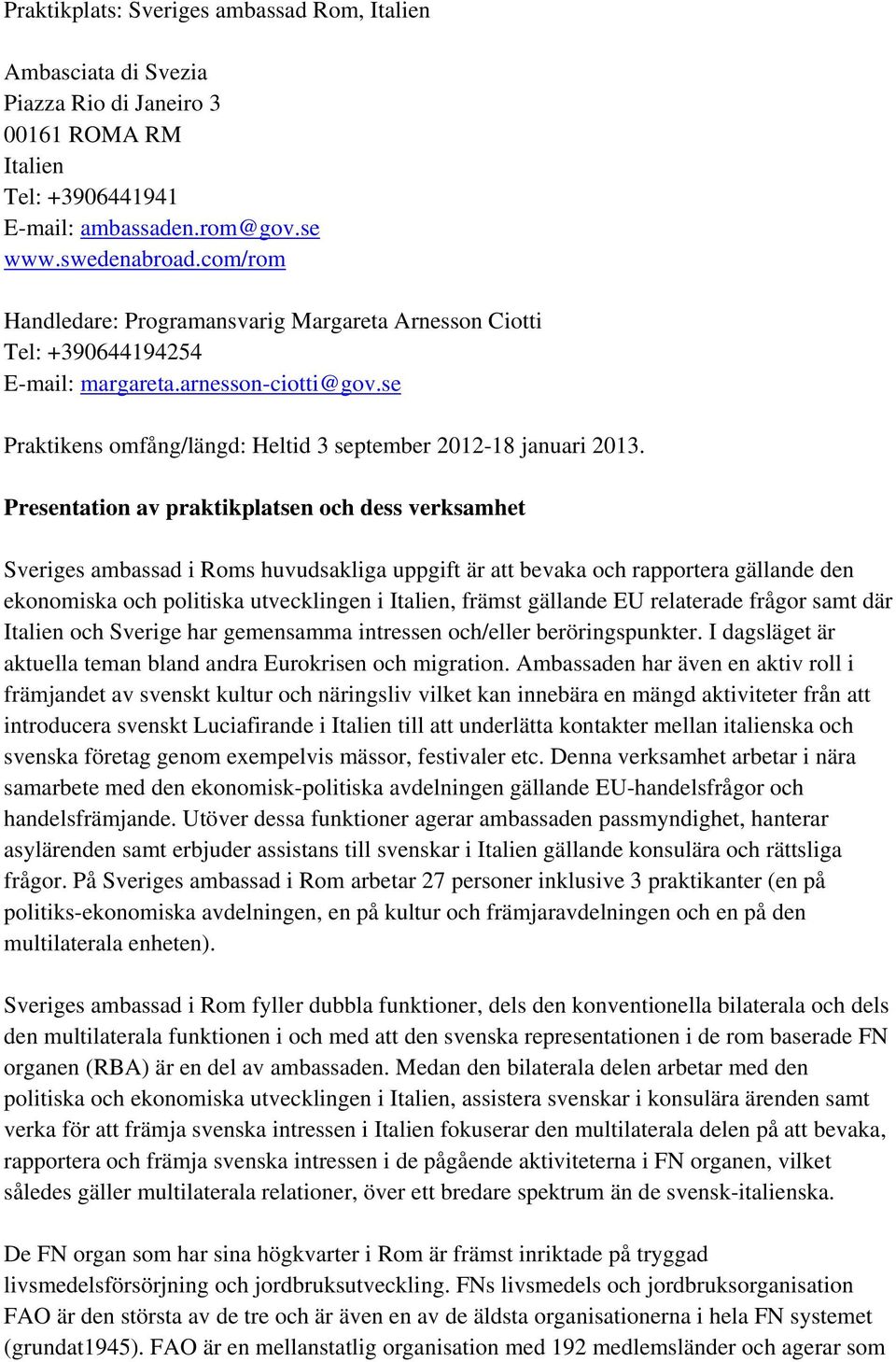 Presentation av praktikplatsen och dess verksamhet Sveriges ambassad i Roms huvudsakliga uppgift är att bevaka och rapportera gällande den ekonomiska och politiska utvecklingen i Italien, främst