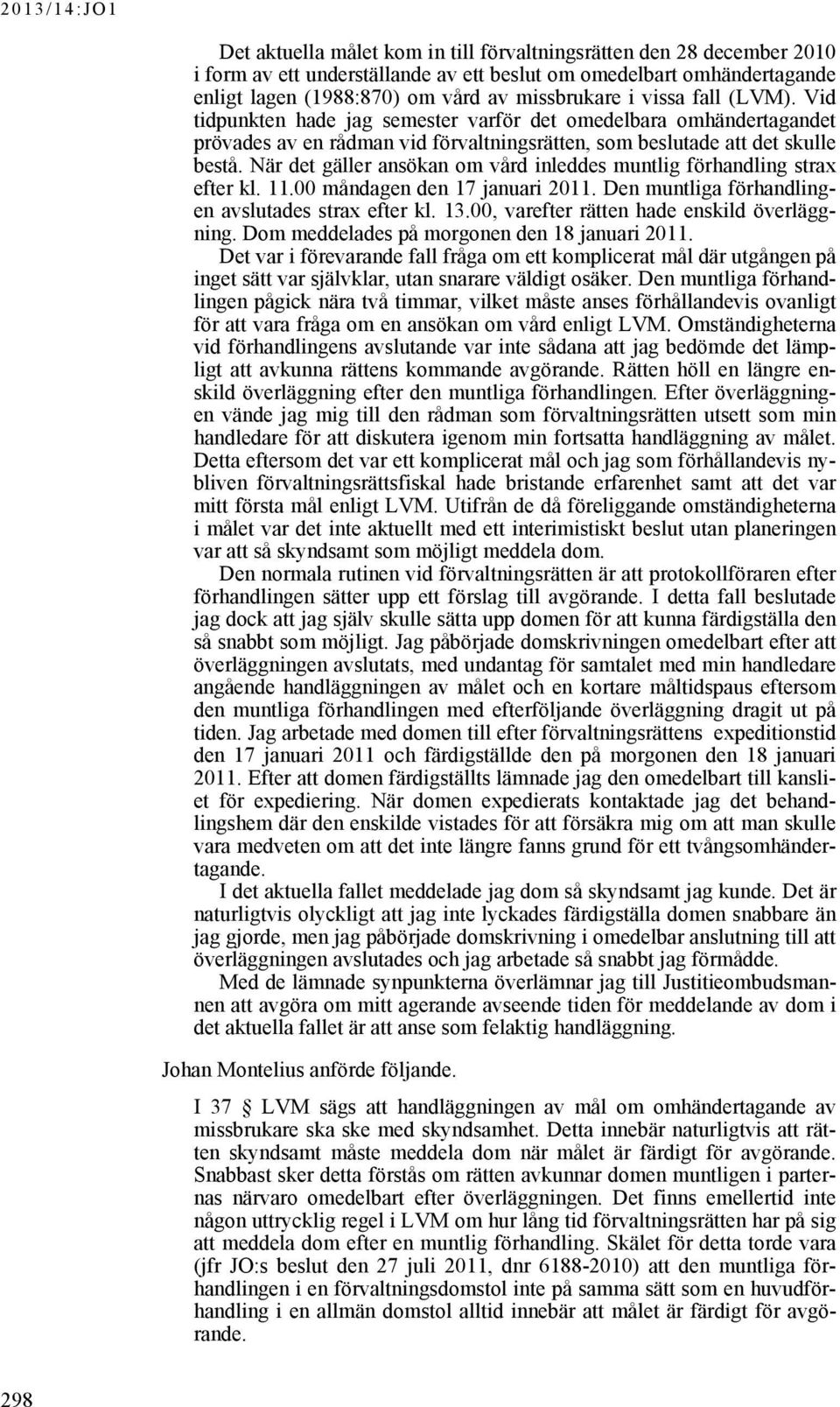 När det gäller ansökan om vård inleddes muntlig förhandling strax efter kl. 11.00 måndagen den 17 januari 2011. Den muntliga förhandlingen avslutades strax efter kl. 13.