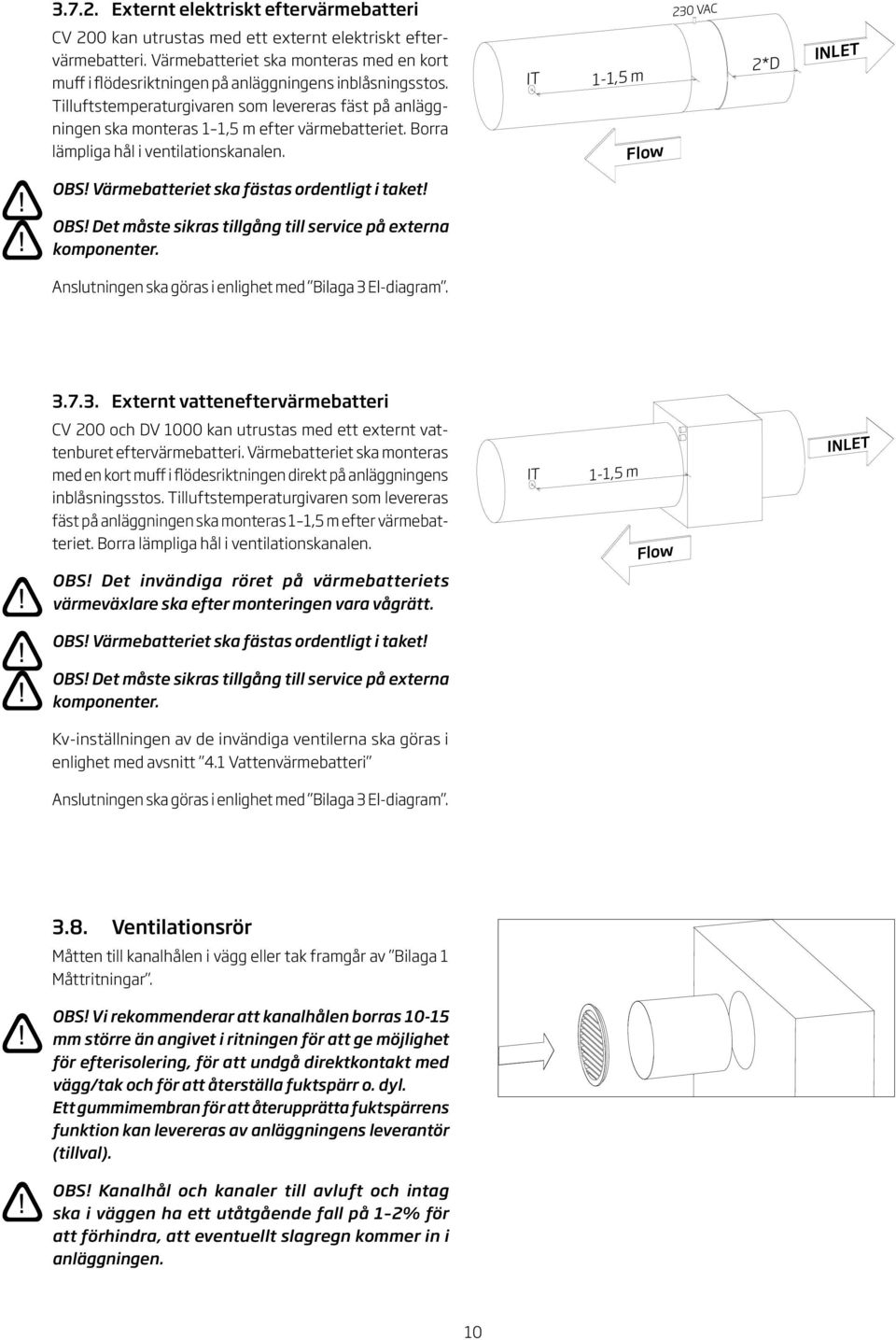 Borra lämpliga hål i ventilationskanalen. IT -, m *D INLET Flow 0 VC OBS! Värmebatteriet ska fästas ordentligt i taket! OBS! Det måste sikras tillgång till service på externa komponenter.