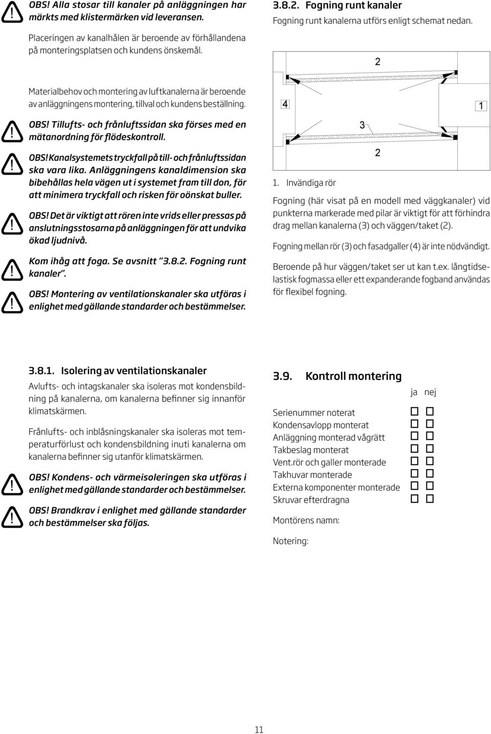 Tillufts- och frånluftssidan ska förses med en mätanordning för flödeskontroll. OBS! Kanalsystemets tryckfall på till- och frånluftssidan ska vara lika.