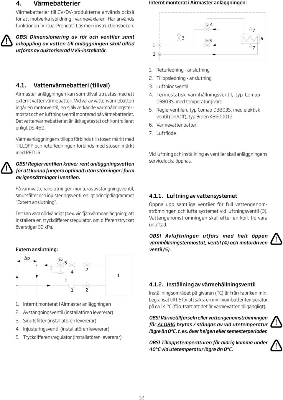 . Vattenvärmebatteri (tillval) irmaster anläggningen kan som tillval utrustas med ett externt vattenvärmebatteri.