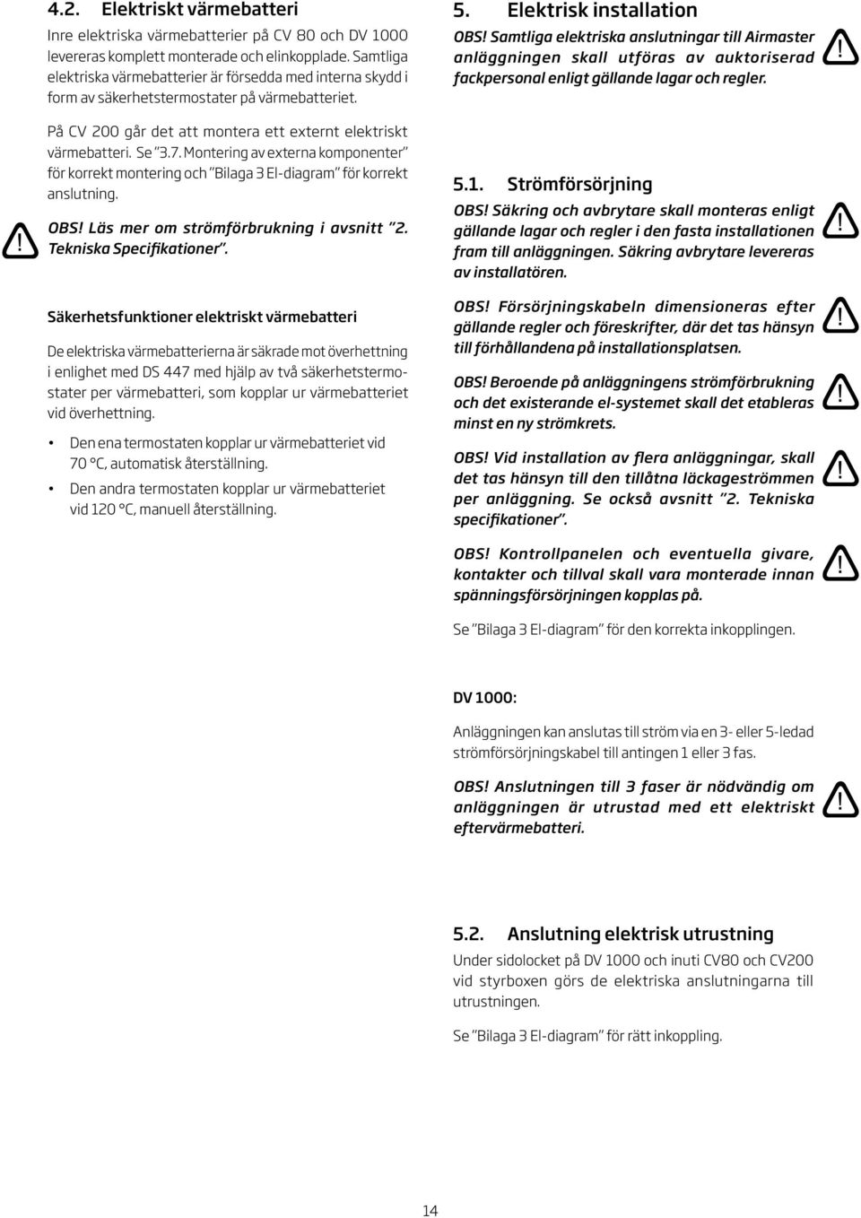 Montering av externa komponenter för korrekt montering och Bilaga El-diagram för korrekt anslutning. OBS! Läs mer om strömförbrukning i avsnitt. Tekniska Specifikationer.