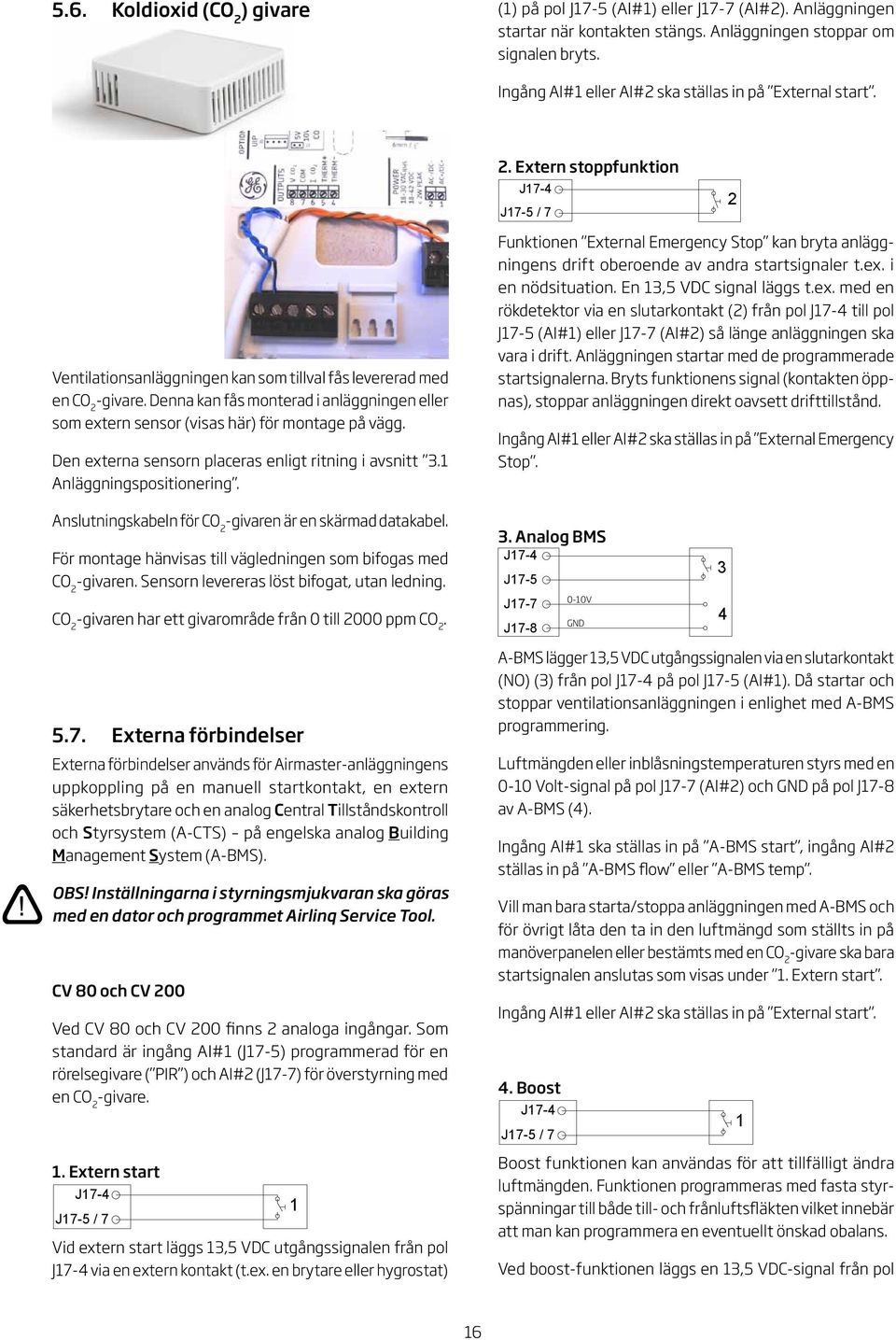 Denna kan fås monterad i anläggningen eller som extern sensor (visas här) för montage på vägg. Den externa sensorn placeras enligt ritning i avsnitt. nläggningspositionering.