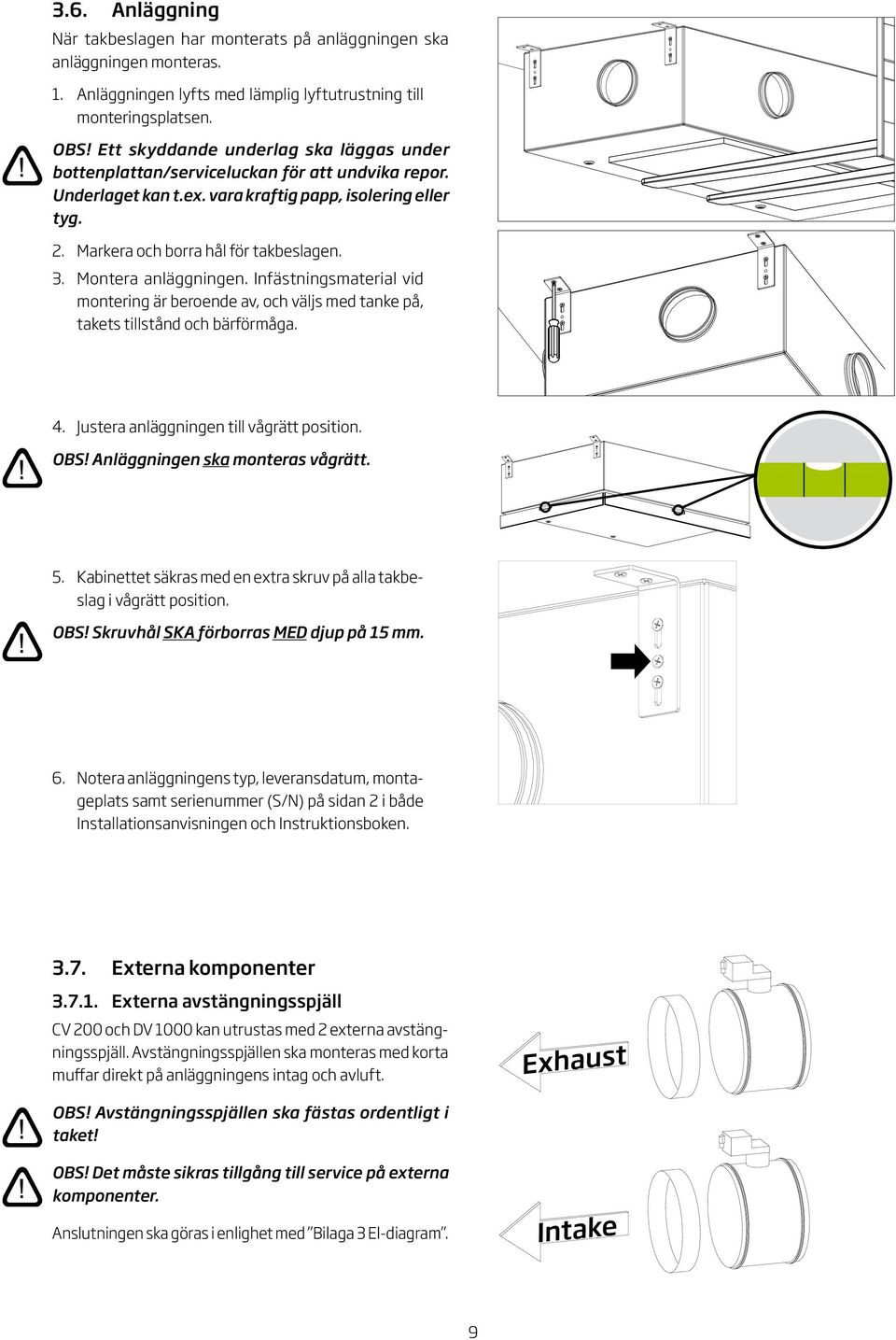 . Montera anläggningen. Infästningsmaterial vid montering är beroende av, och väljs med tanke på, takets tillstånd och bärförmåga.. Justera anläggningen till vågrätt position. OBS!